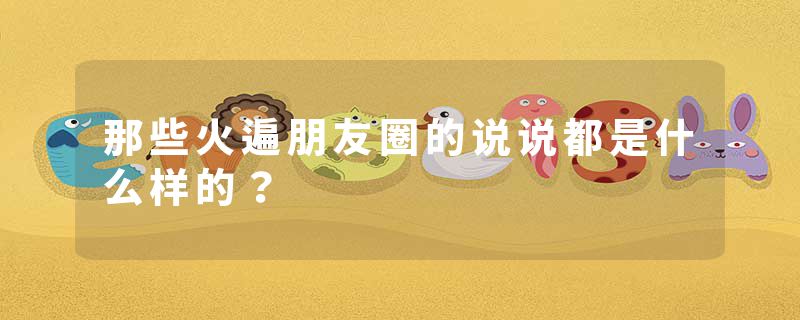 那些火遍朋友圈的说说都是什么样的？