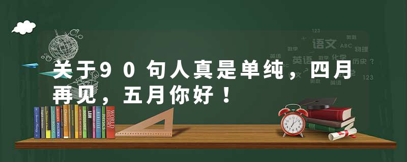 关于90句人真是单纯，四月再见，五月你好！