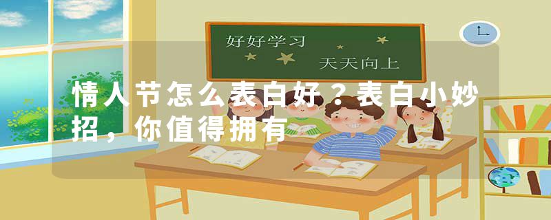 情人节怎么表白好？表白小妙招，你值得拥有