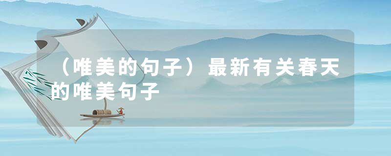 （唯美的句子）最新有关春天的唯美句子