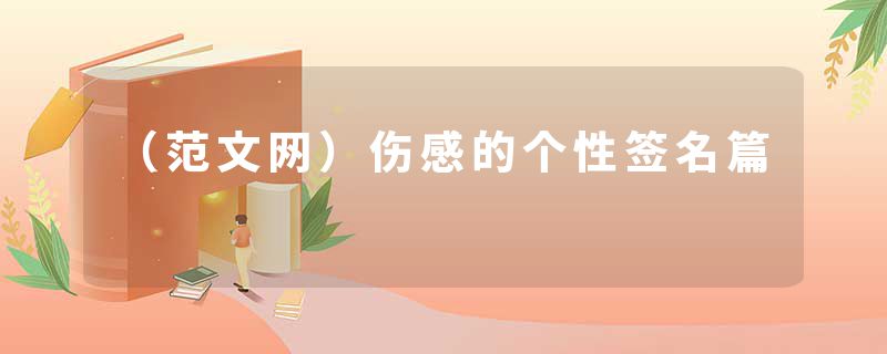 （范文网）伤感的个性签名篇