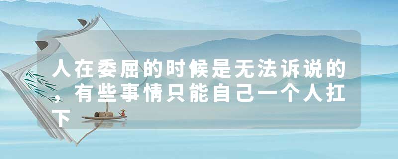 人在委屈的时候是无法诉说的,有些事情只能自己一个人扛下