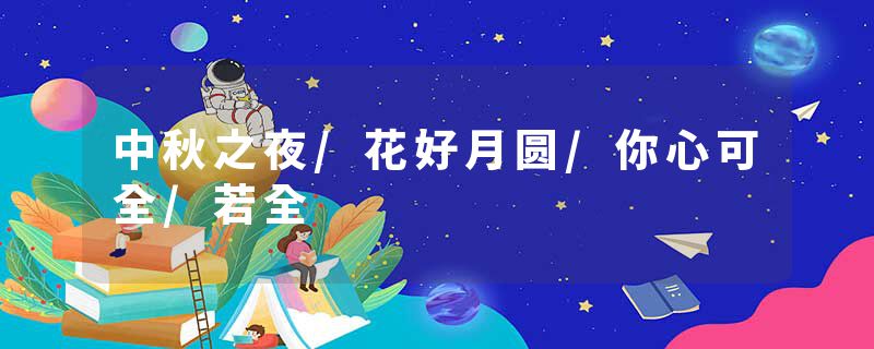 中秋之夜/花好月圆/你心可全/若全