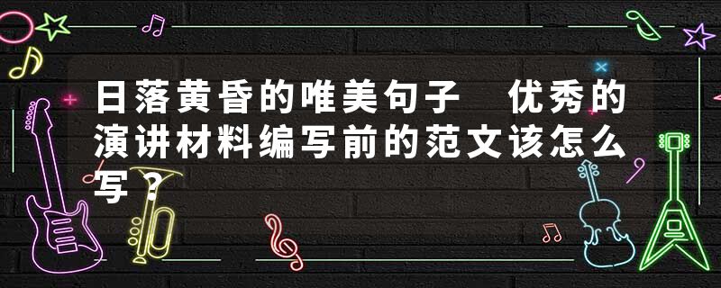 日落黄昏的唯美句子 优秀的演讲材料编写前的范文该怎么写?