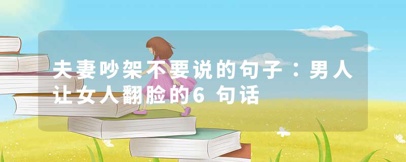 夫妻吵架不要说的句子：男人让女人翻脸的6句话