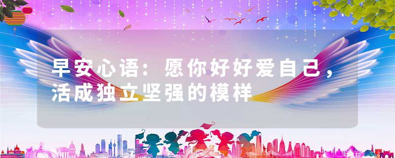 早安心语:愿你好好爱自己，活成独立坚强的模样