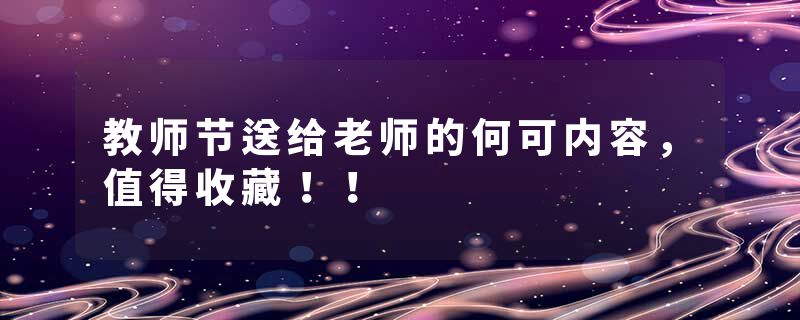 教师节送给老师的何可内容，值得收藏！！
