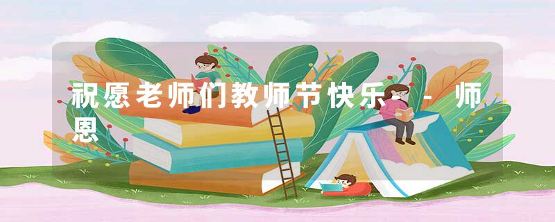 祝愿老师们教师节快乐--师恩