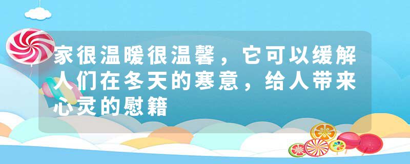 家很温暖很温馨，它可以缓解人们在冬天的寒意，给人带来心灵的慰籍