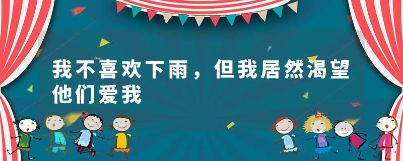 我不喜欢下雨，但我居然渴望他们爱我