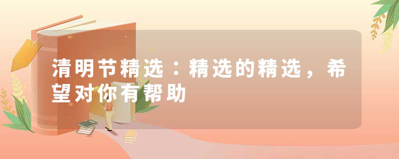 清明节精选：精选的精选，希望对你有帮助