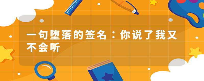 一句堕落的签名：你说了我又不会听