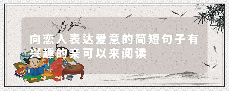 向恋人表达爱意的简短句子有兴趣的亲可以来阅读