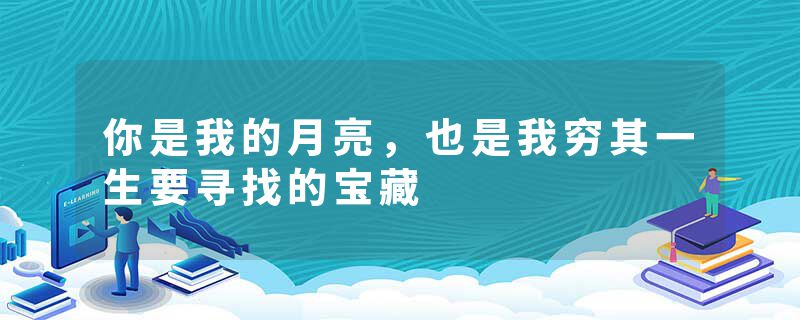 你是我的月亮，也是我穷其一生要寻找的宝藏