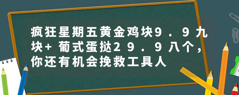 疯狂星期五黄金鸡块9.9九块+葡式蛋挞29.9八个，你还有机会挽救工具人
