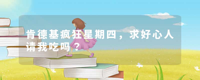 肯德基疯狂星期四，求好心人请我吃吗？