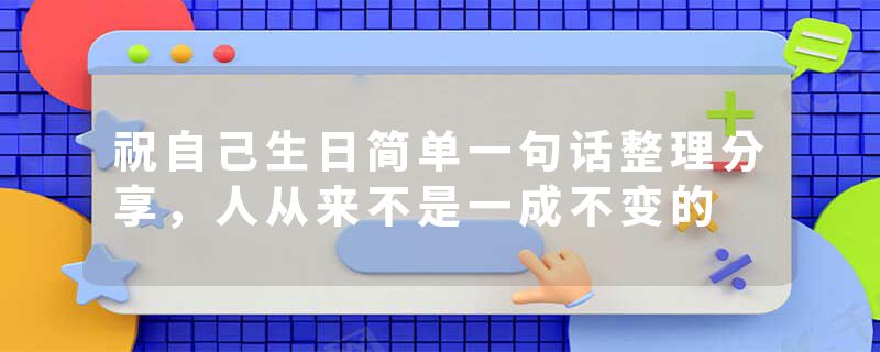 祝自己生日简单一句话整理分享，人从来不是一成不变的