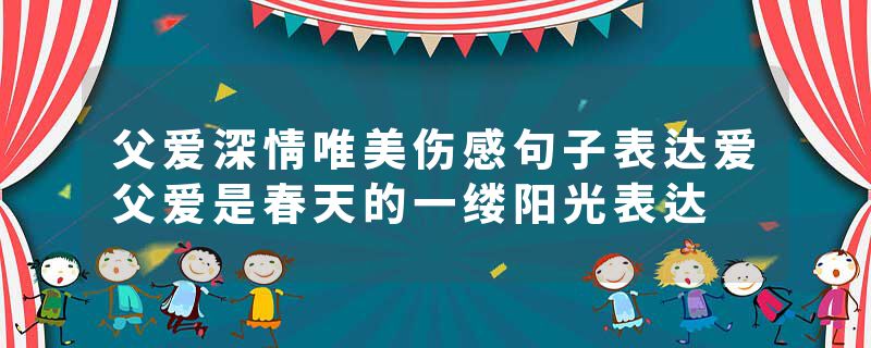 父爱深情唯美伤感句子表达爱父爱是春天的一缕阳光表达
