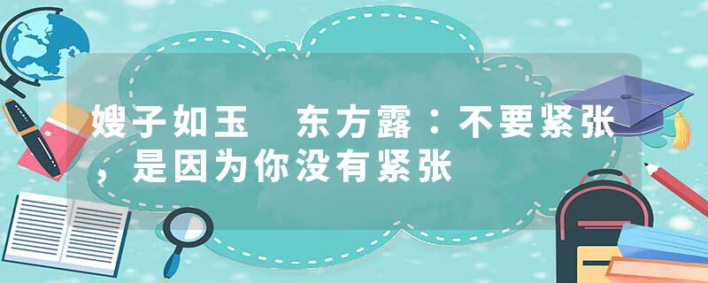 嫂子如玉 东方露：不要紧张，是因为你没有紧张