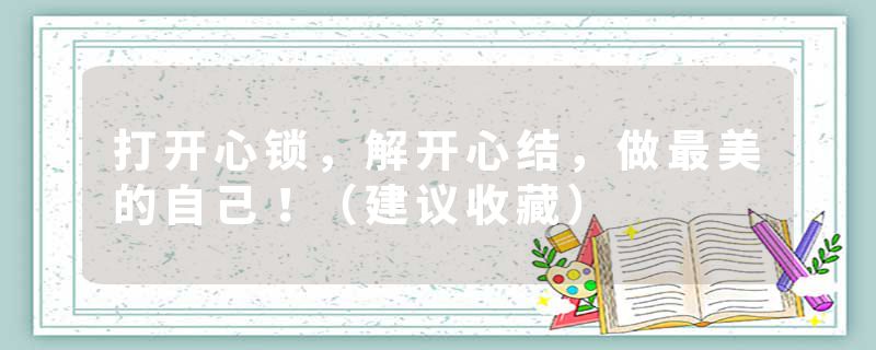 打开心锁,解开心结,做最美的自己!(建议收藏)