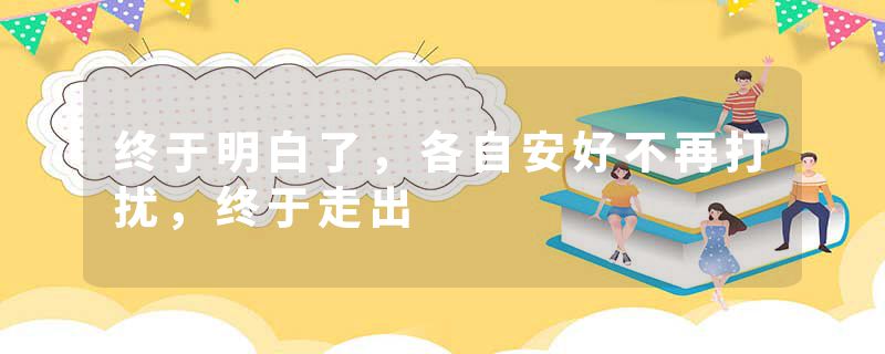 终于明白了，各自安好不再打扰，终于走出