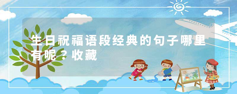 生日祝福语段经典的句子哪里有呢？收藏
