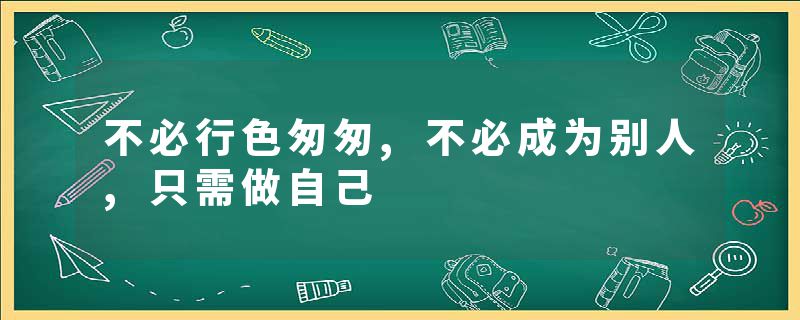 不必行色匆匆,不必成为别人,只需做自己