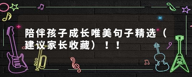 陪伴孩子成长唯美句子精选（建议家长收藏）！！