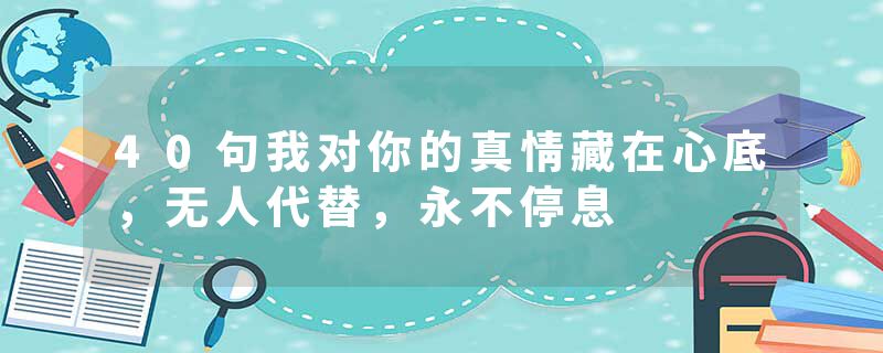 40句我对你的真情藏在心底，无人代替，永不停息