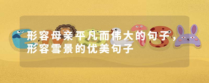 形容母亲平凡而伟大的句子，形容雪景的优美句子