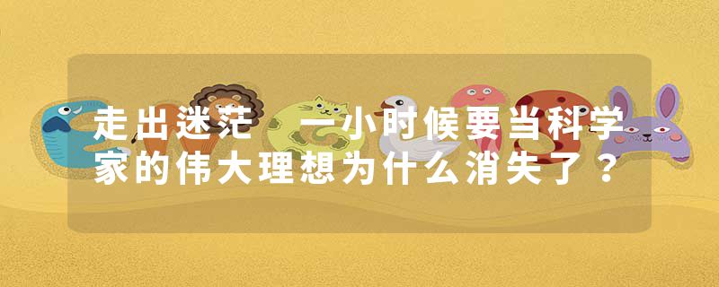 走出迷茫 一小时候要当科学家的伟大理想为什么消失了？