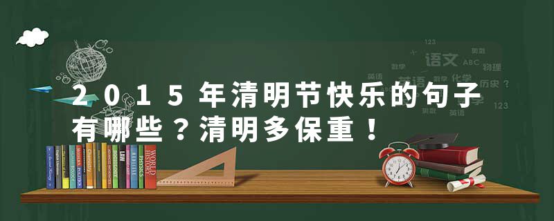 2015年清明节快乐的句子有哪些?清明多保重!