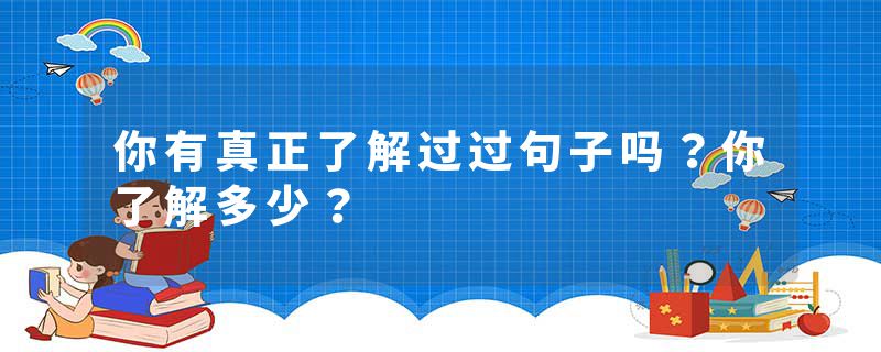 你有真正了解过过句子吗？你了解多少？