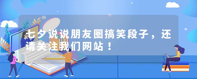 七夕说说朋友圈搞笑段子，还请关注我们网站！