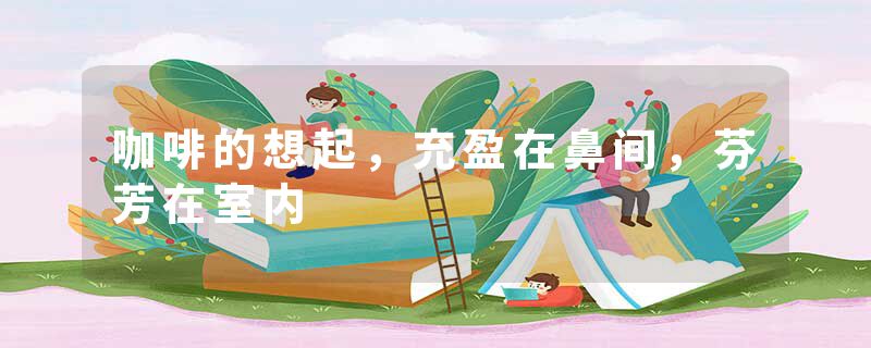 咖啡的想起，充盈在鼻间，芬芳在室内