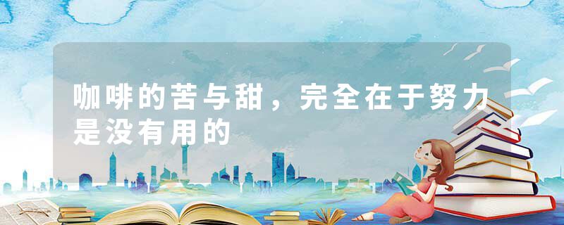 咖啡的苦与甜,完全在于努力是没有用的