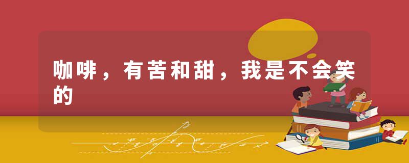 咖啡，有苦和甜，我是不会笑的
