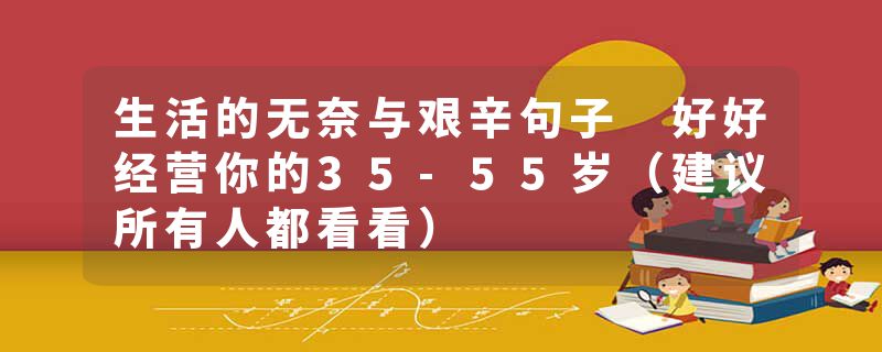 生活的无奈与艰辛句子 好好经营你的35-55岁(建议所有人都看看)