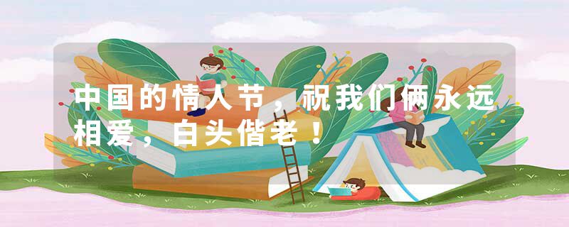 中国的情人节，祝我们俩永远相爱，白头偕老！