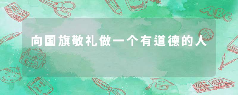 向国旗敬礼做一个有道德的人