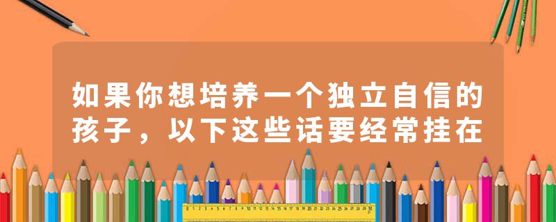 如果你想培养一个独立自信的孩子，以下这些话要经常挂在