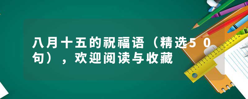 八月十五的祝福语（精选50句），欢迎阅读与收藏