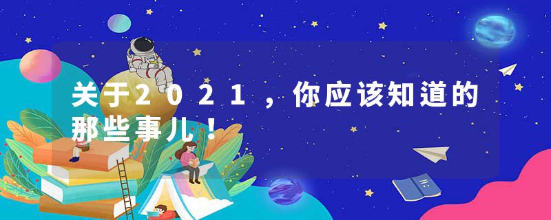关于2021，你应该知道的那些事儿！