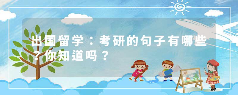 出国留学：考研的句子有哪些？你知道吗？