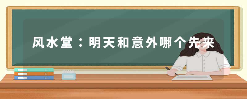 风水堂:明天和意外哪个先来