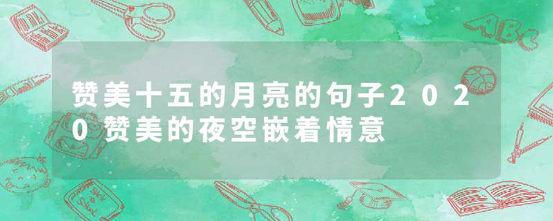 赞美十五的月亮的句子2020赞美的夜空嵌着情意