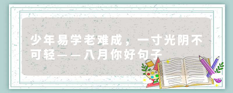少年易学老难成，一寸光阴不可轻——八月你好句子
