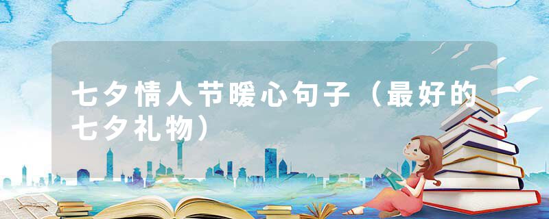 七夕情人节暖心句子（最好的七夕礼物）