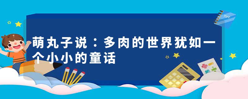 萌丸子说：多肉的世界犹如一个小小的童话
