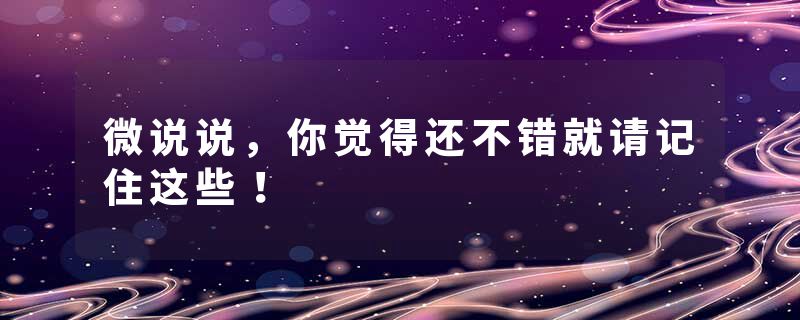 微说说，你觉得还不错就请记住这些！